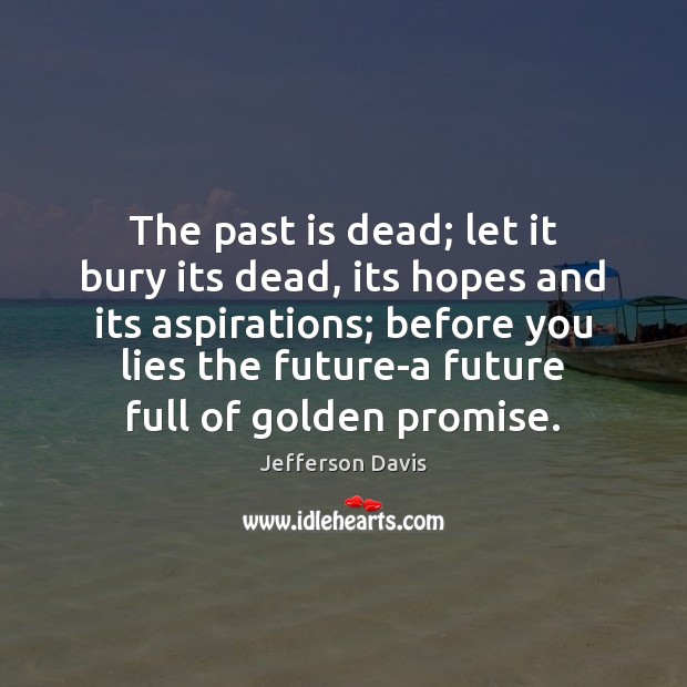 The past is dead; let it bury its dead, its hopes and Image