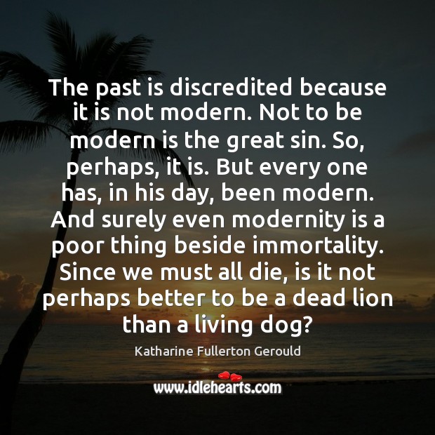 The past is discredited because it is not modern. Not to be Katharine Fullerton Gerould Picture Quote