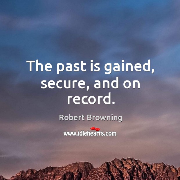 The past is gained, secure, and on record. Image