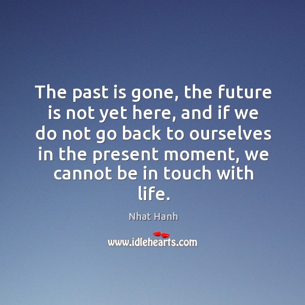 The past is gone, the future is not yet here, and if Nhat Hanh Picture Quote