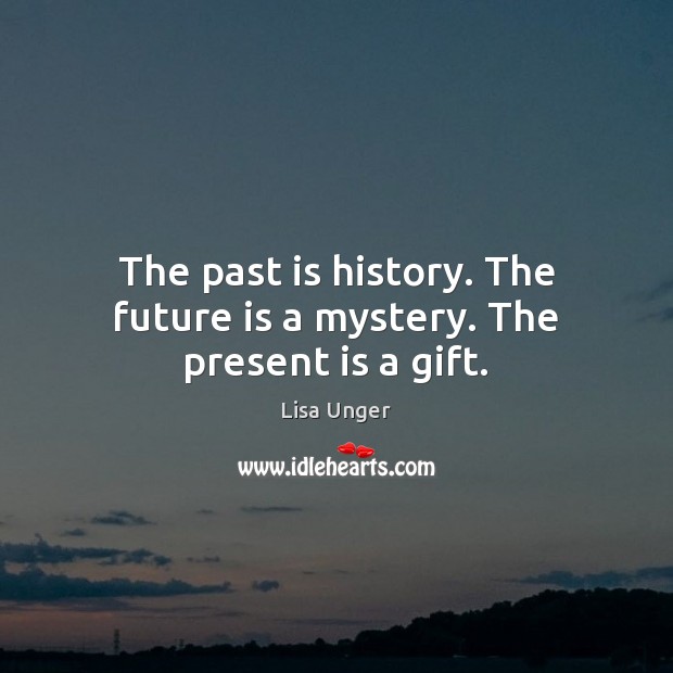 The past is history. The future is a mystery. The present is a gift. Lisa Unger Picture Quote