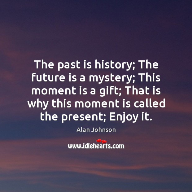 The past is history; The future is a mystery; This moment is Alan Johnson Picture Quote