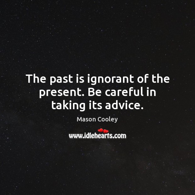 The past is ignorant of the present. Be careful in taking its advice. Mason Cooley Picture Quote