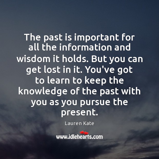 The past is important for all the information and wisdom it holds. Lauren Kate Picture Quote
