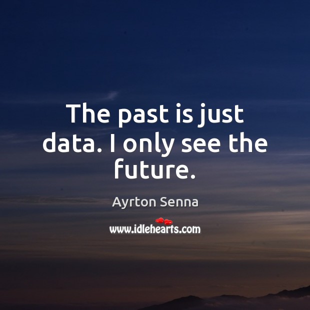The past is just data. I only see the future. Ayrton Senna Picture Quote