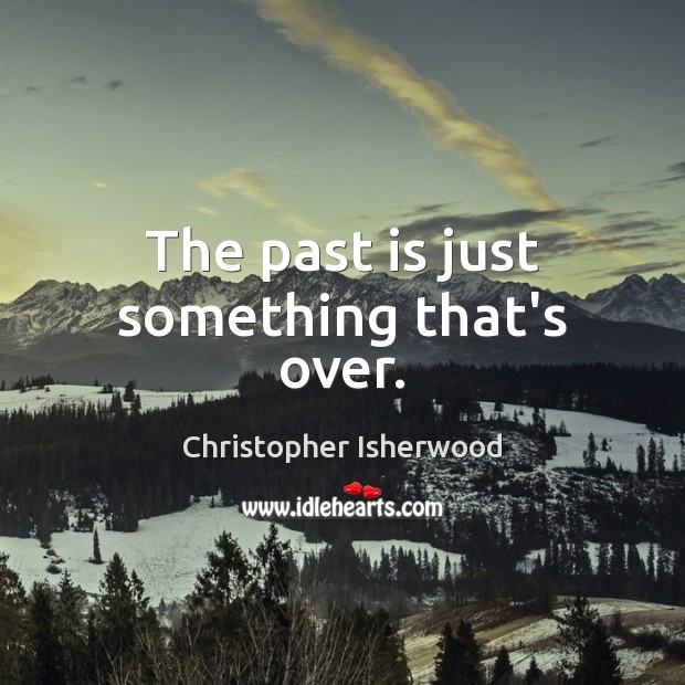 The past is just something that’s over. Christopher Isherwood Picture Quote