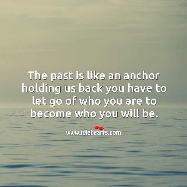 The past is like an anchor holding us back you have to let go of who you are to become who you will be. Image