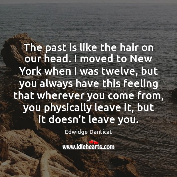The past is like the hair on our head. I moved to Edwidge Danticat Picture Quote