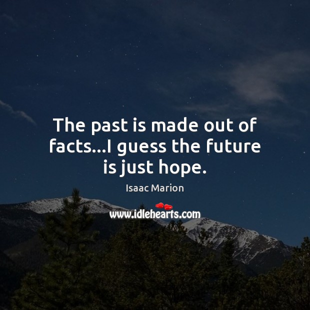 The past is made out of facts…I guess the future is just hope. Isaac Marion Picture Quote