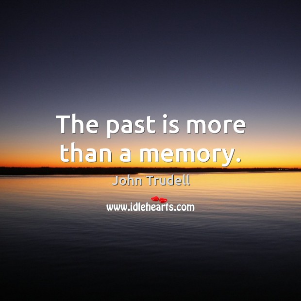 The past is more than a memory. John Trudell Picture Quote