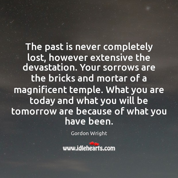 The past is never completely lost, however extensive the devastation. Your sorrows Gordon Wright Picture Quote