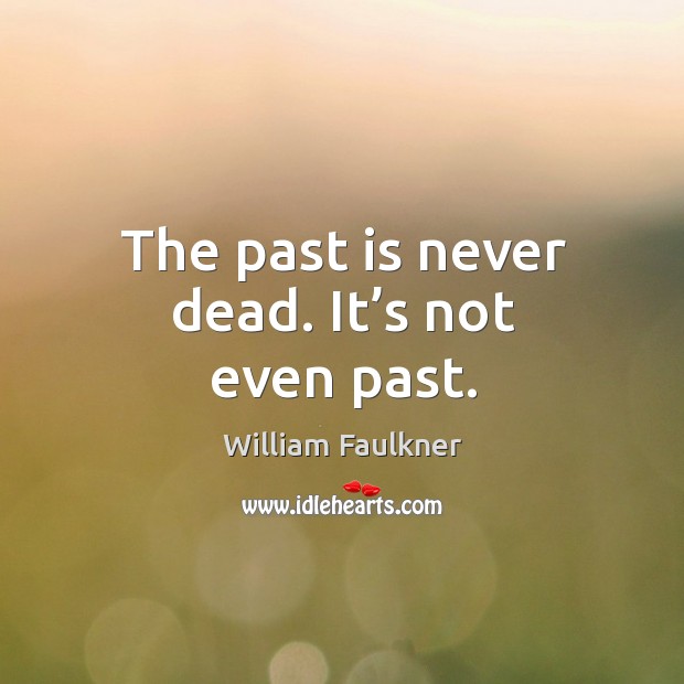 The past is never dead. It’s not even past. Image