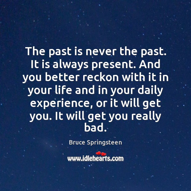 The past is never the past. It is always present. And you Bruce Springsteen Picture Quote
