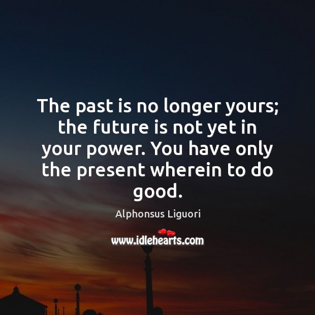 The past is no longer yours; the future is not yet in Alphonsus Liguori Picture Quote