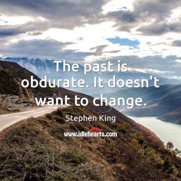 The past is obdurate. It doesn’t want to change. Stephen King Picture Quote