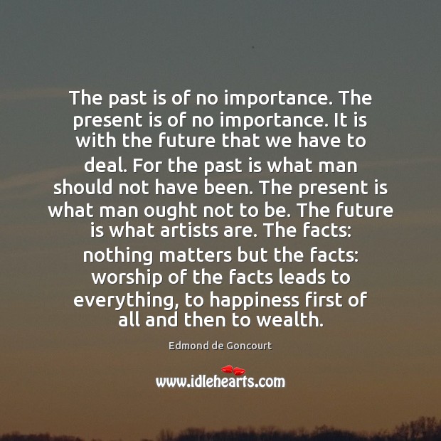 The past is of no importance. The present is of no importance. Edmond de Goncourt Picture Quote