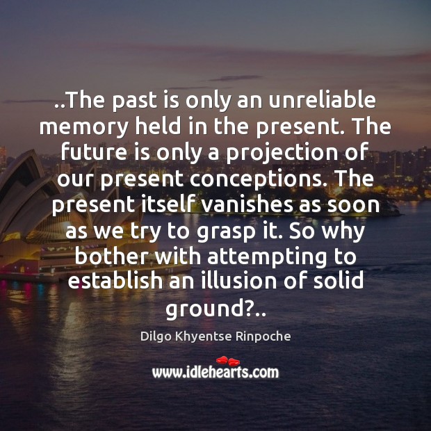 ..The past is only an unreliable memory held in the present. The Dilgo Khyentse Rinpoche Picture Quote