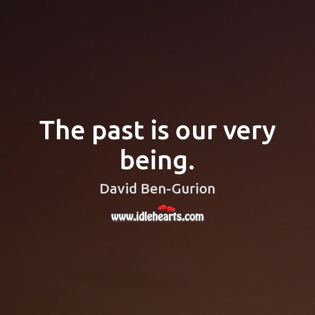 The past is our very being. Image