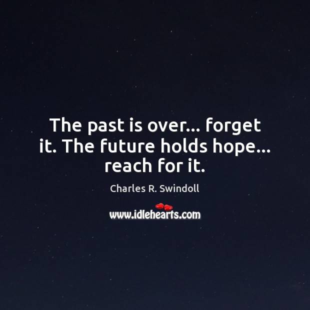 The past is over… forget it. The future holds hope… reach for it. Charles R. Swindoll Picture Quote