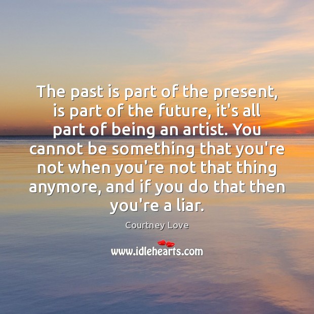 The past is part of the present, is part of the future, Courtney Love Picture Quote