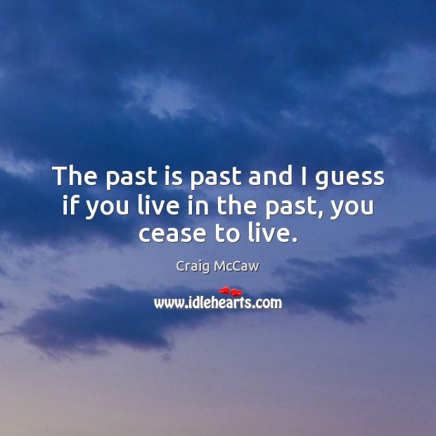 The past is past and I guess if you live in the past, you cease to live. Craig McCaw Picture Quote