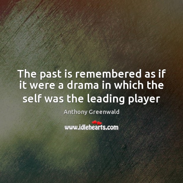 The past is remembered as if it were a drama in which the self was the leading player Anthony Greenwald Picture Quote