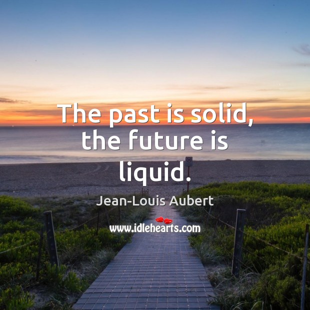 The past is solid, the future is liquid. Jean-Louis Aubert Picture Quote
