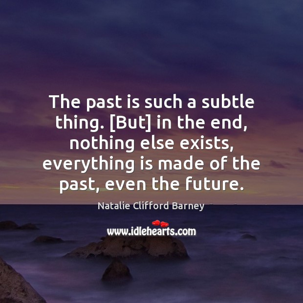 The past is such a subtle thing. [But] in the end, nothing Natalie Clifford Barney Picture Quote