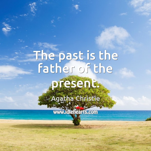 The past is the father of the present. Agatha Christie Picture Quote