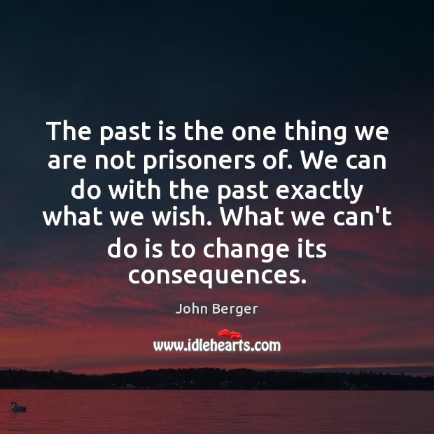 The past is the one thing we are not prisoners of. We John Berger Picture Quote