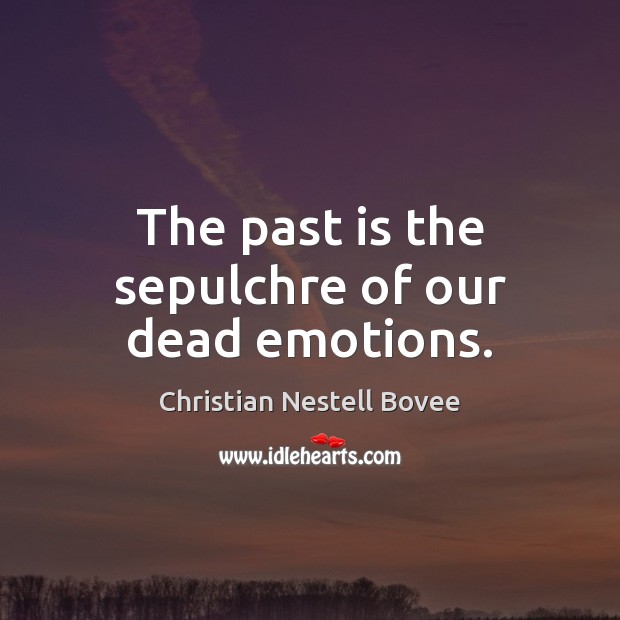 The past is the sepulchre of our dead emotions. Christian Nestell Bovee Picture Quote