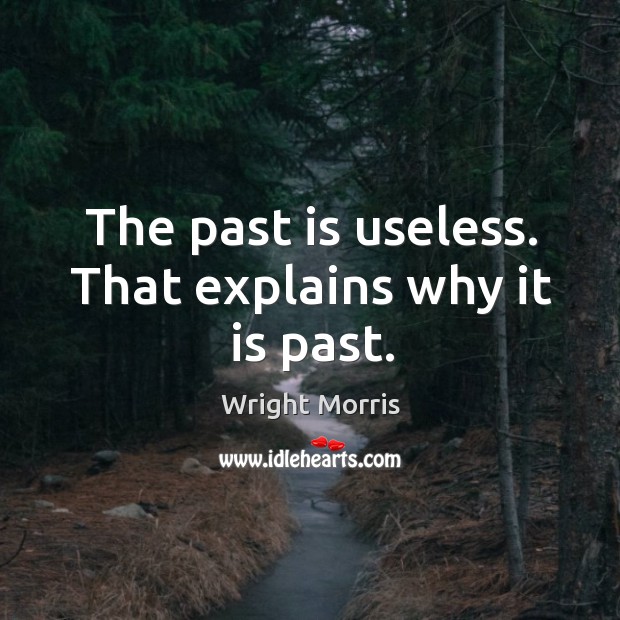 The past is useless. That explains why it is past. Image