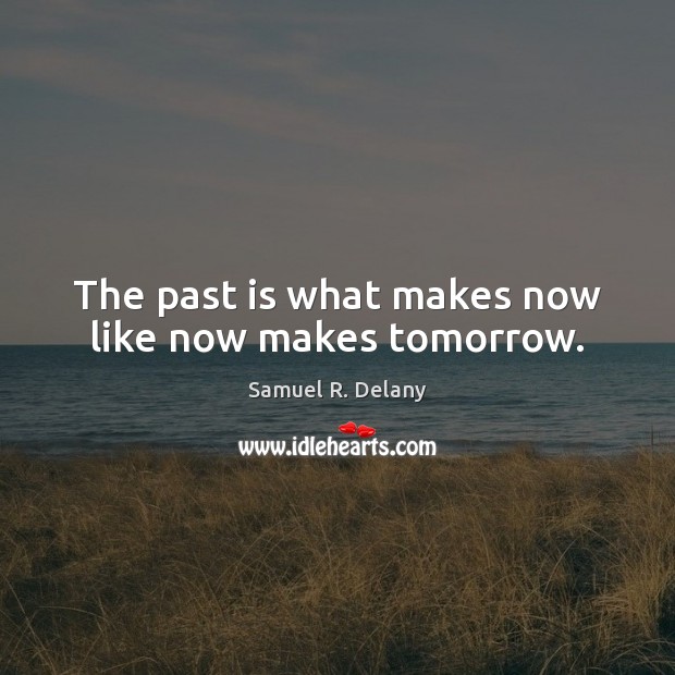 The past is what makes now like now makes tomorrow. Samuel R. Delany Picture Quote