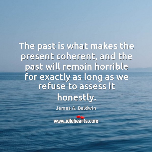 The past is what makes the present coherent, and the past will James A. Baldwin Picture Quote