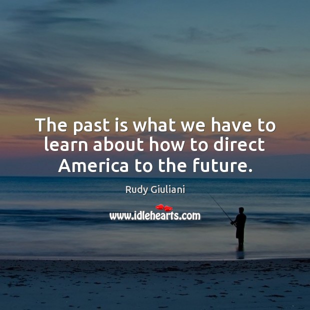 The past is what we have to learn about how to direct America to the future. Rudy Giuliani Picture Quote