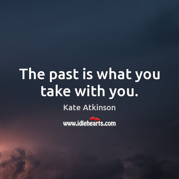 The past is what you take with you. Kate Atkinson Picture Quote