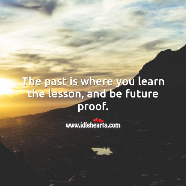The past is where you learn the lesson, and be future proof. Image