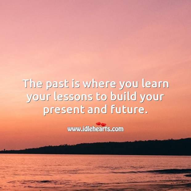 The past is where you learn your lessons to build your present and future. Famous Inspirational Quotes Image