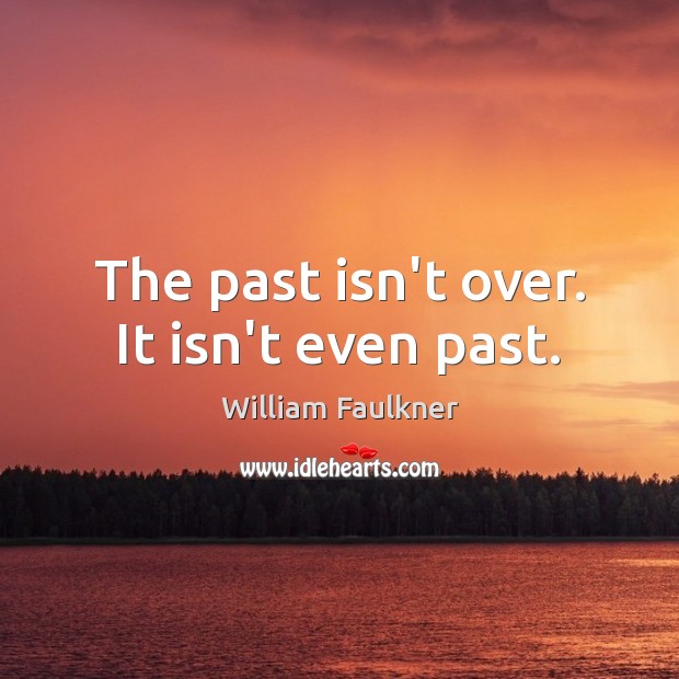 The past isn’t over. It isn’t even past. Image