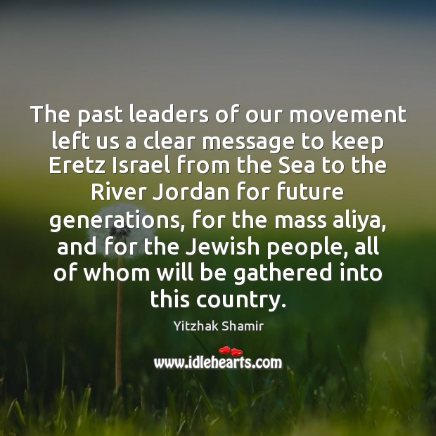 The past leaders of our movement left us a clear message to Yitzhak Shamir Picture Quote