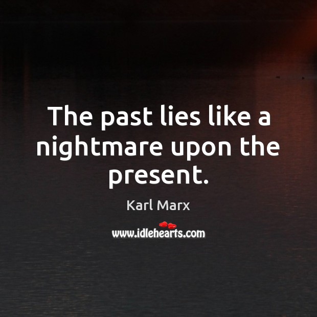 The past lies like a nightmare upon the present. Karl Marx Picture Quote