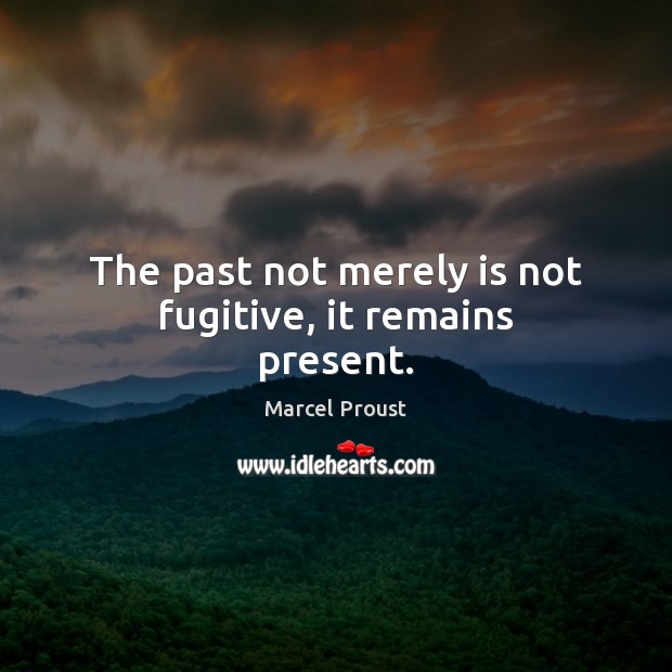 The past not merely is not fugitive, it remains present. Marcel Proust Picture Quote