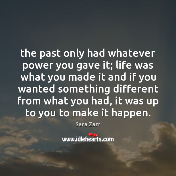 The past only had whatever power you gave it; life was what Sara Zarr Picture Quote