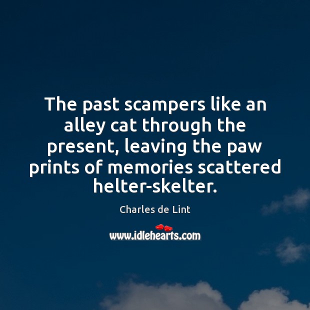 The past scampers like an alley cat through the present, leaving the Charles de Lint Picture Quote