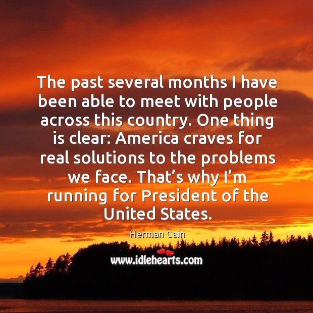The past several months I have been able to meet with people across this country. Herman Cain Picture Quote