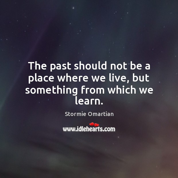 The past should not be a place where we live, but something from which we learn. Stormie Omartian Picture Quote