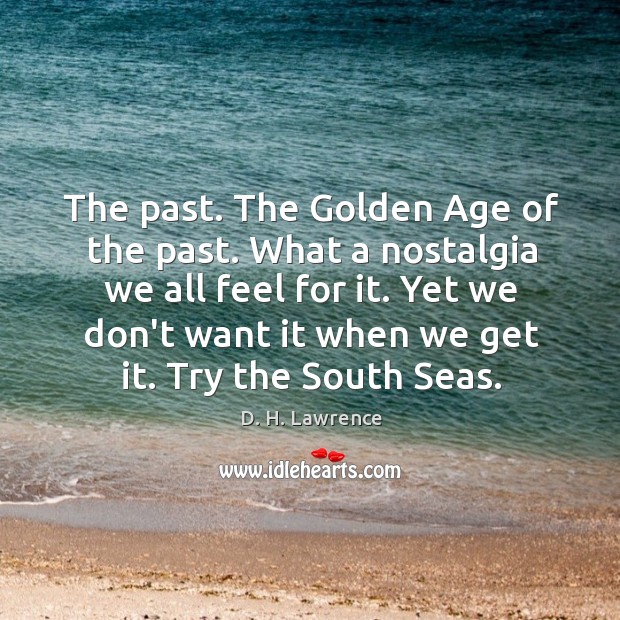 The past. The Golden Age of the past. What a nostalgia we D. H. Lawrence Picture Quote