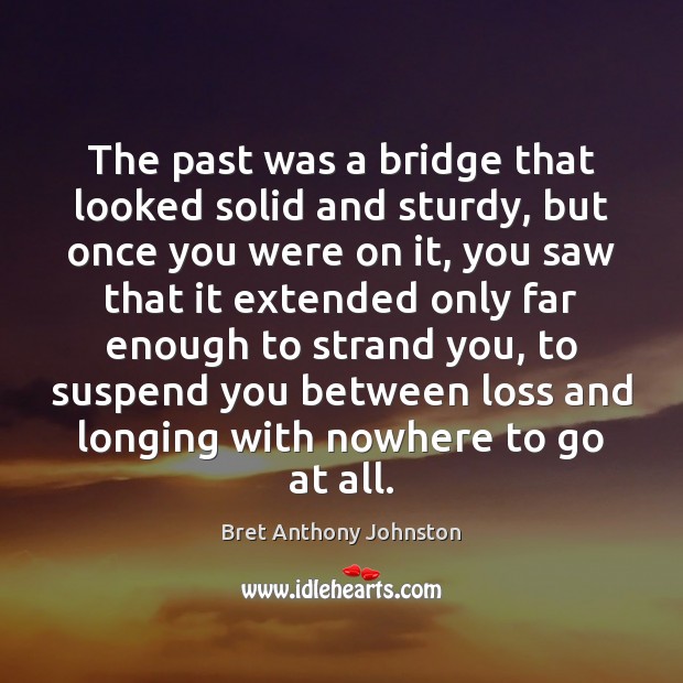 The past was a bridge that looked solid and sturdy, but once Bret Anthony Johnston Picture Quote