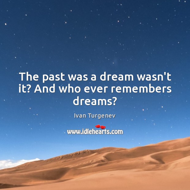 The past was a dream wasn’t it? And who ever remembers dreams? Ivan Turgenev Picture Quote