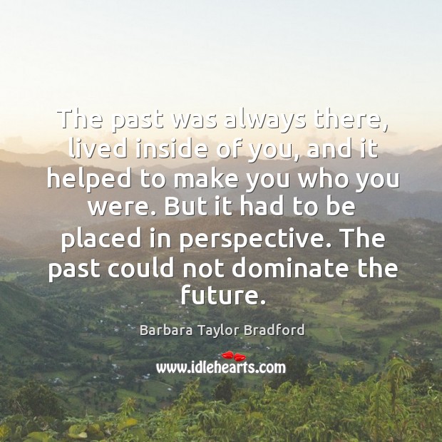 The past was always there, lived inside of you, and it helped Barbara Taylor Bradford Picture Quote